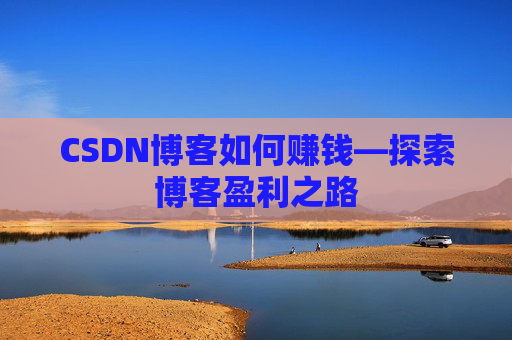 CSDN博客如何赚钱—探索博客盈利之路